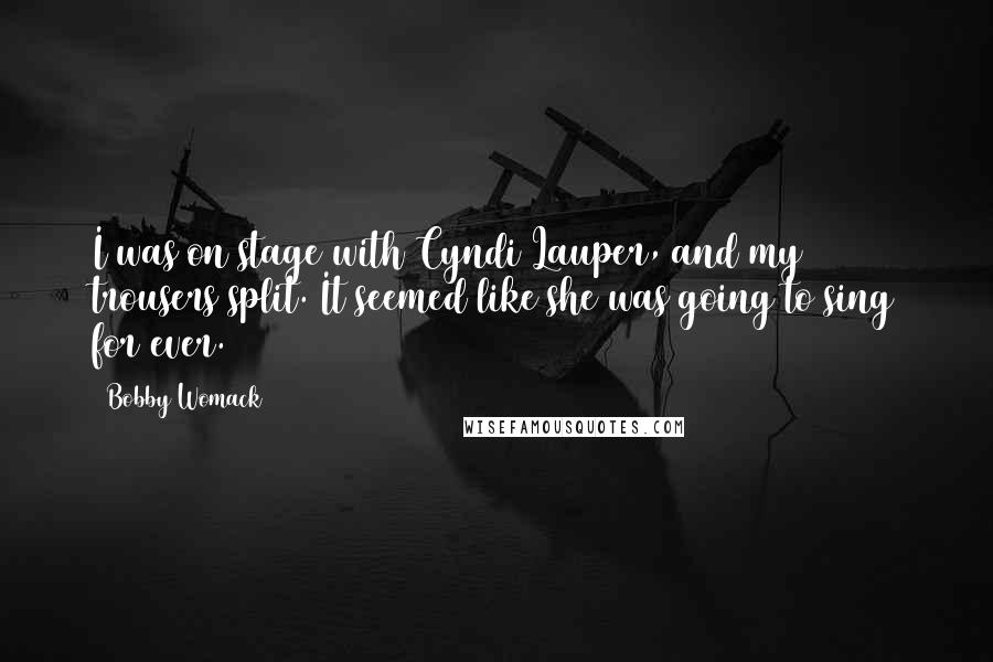 Bobby Womack Quotes: I was on stage with Cyndi Lauper, and my trousers split. It seemed like she was going to sing for ever.