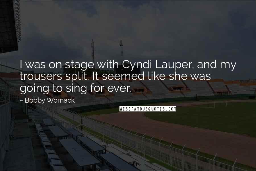 Bobby Womack Quotes: I was on stage with Cyndi Lauper, and my trousers split. It seemed like she was going to sing for ever.