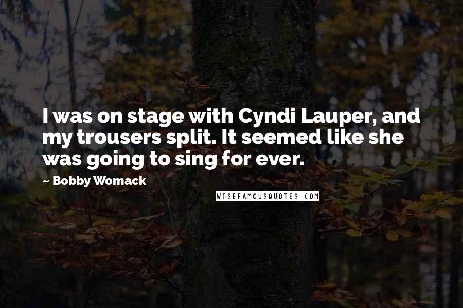 Bobby Womack Quotes: I was on stage with Cyndi Lauper, and my trousers split. It seemed like she was going to sing for ever.