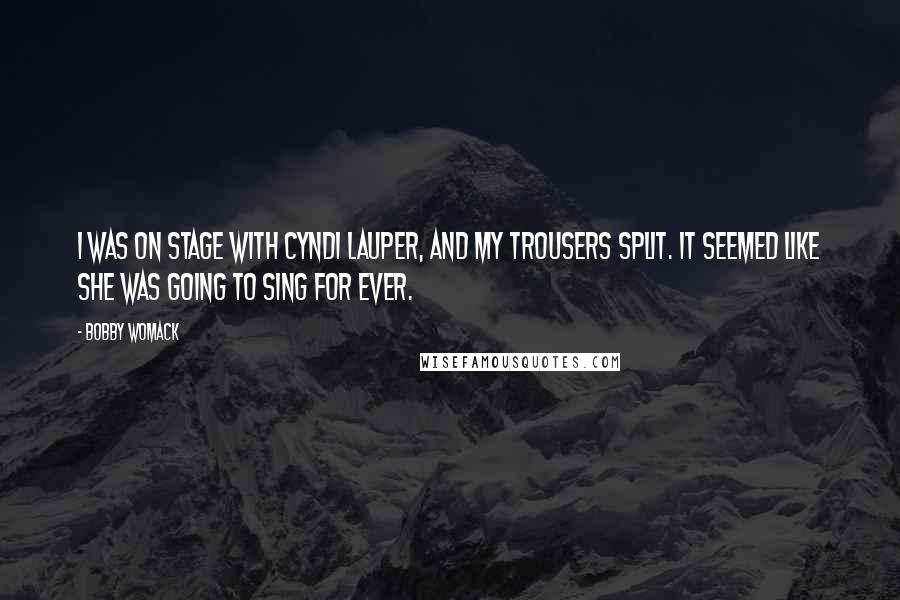 Bobby Womack Quotes: I was on stage with Cyndi Lauper, and my trousers split. It seemed like she was going to sing for ever.