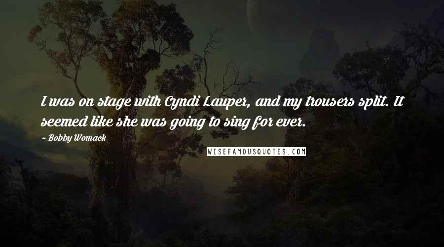 Bobby Womack Quotes: I was on stage with Cyndi Lauper, and my trousers split. It seemed like she was going to sing for ever.