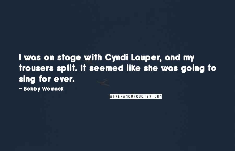 Bobby Womack Quotes: I was on stage with Cyndi Lauper, and my trousers split. It seemed like she was going to sing for ever.