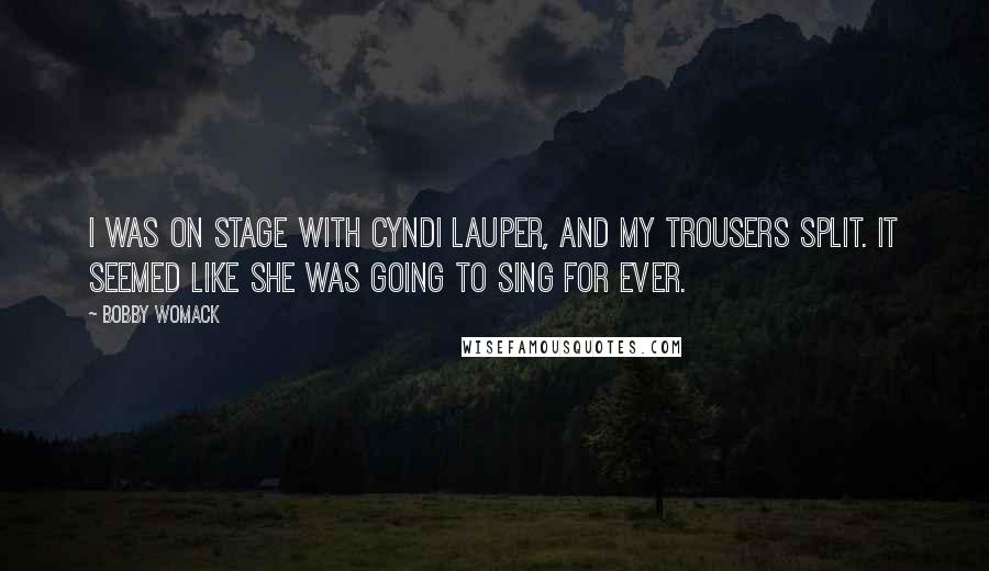 Bobby Womack Quotes: I was on stage with Cyndi Lauper, and my trousers split. It seemed like she was going to sing for ever.