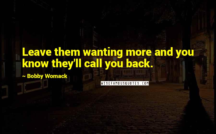 Bobby Womack Quotes: Leave them wanting more and you know they'll call you back.