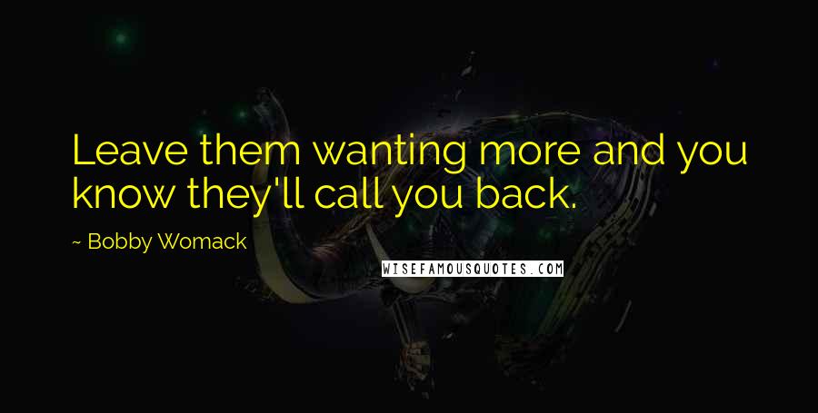 Bobby Womack Quotes: Leave them wanting more and you know they'll call you back.