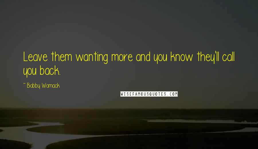 Bobby Womack Quotes: Leave them wanting more and you know they'll call you back.