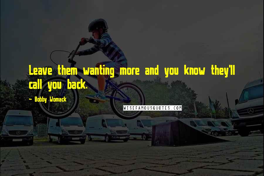 Bobby Womack Quotes: Leave them wanting more and you know they'll call you back.