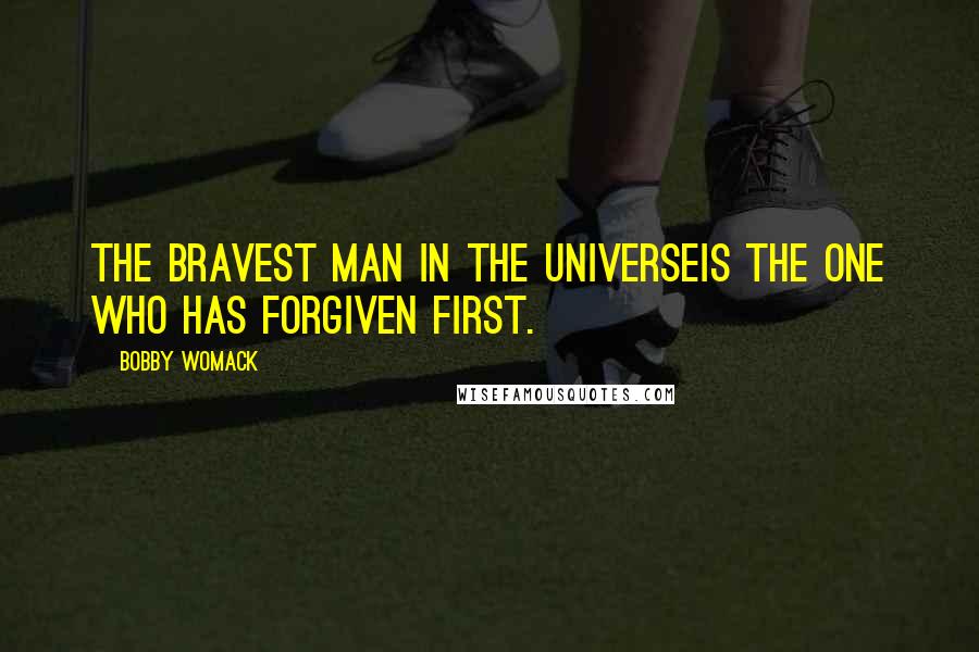 Bobby Womack Quotes: The bravest man in the universeIs the one who has forgiven first.