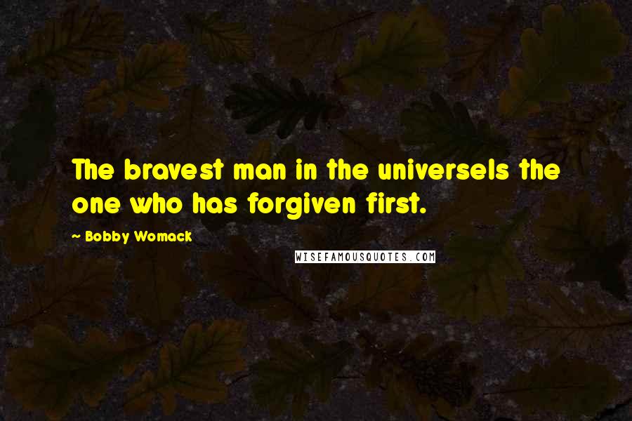 Bobby Womack Quotes: The bravest man in the universeIs the one who has forgiven first.