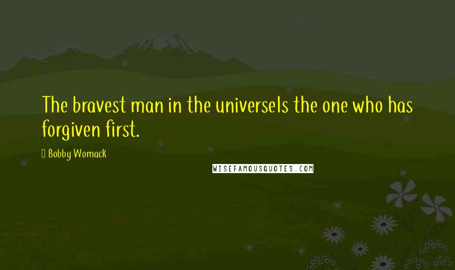 Bobby Womack Quotes: The bravest man in the universeIs the one who has forgiven first.