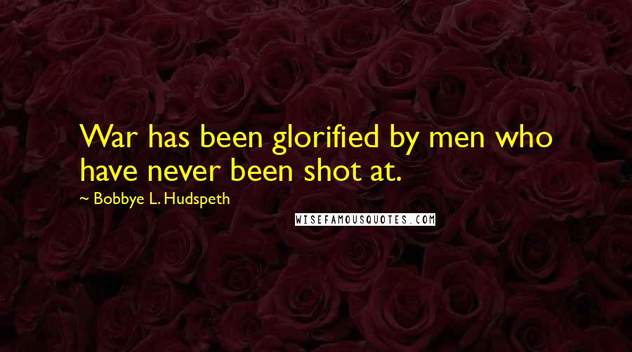 Bobbye L. Hudspeth Quotes: War has been glorified by men who have never been shot at.