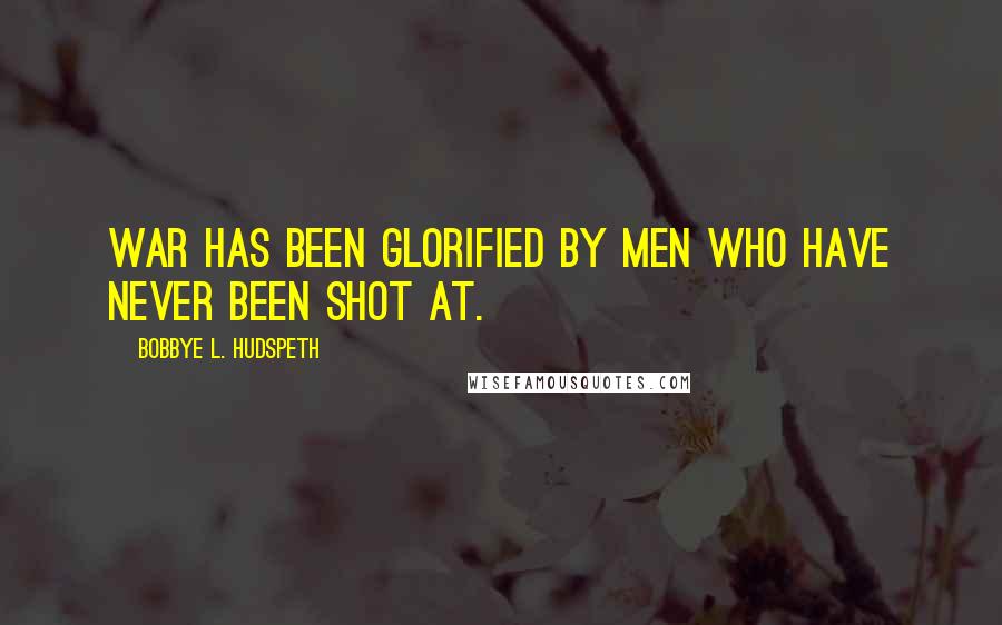 Bobbye L. Hudspeth Quotes: War has been glorified by men who have never been shot at.