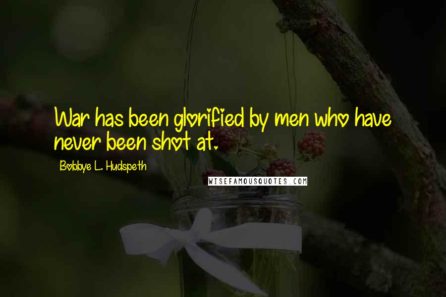Bobbye L. Hudspeth Quotes: War has been glorified by men who have never been shot at.