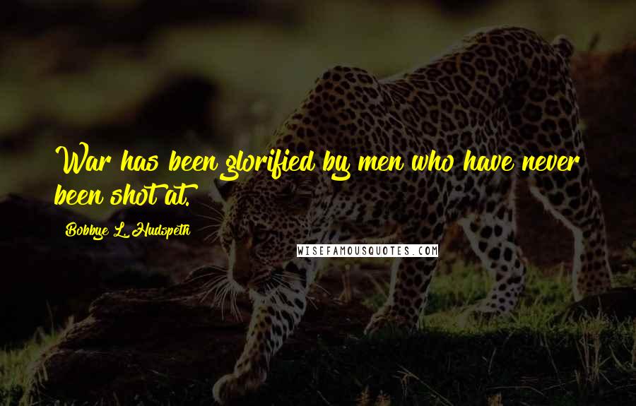 Bobbye L. Hudspeth Quotes: War has been glorified by men who have never been shot at.