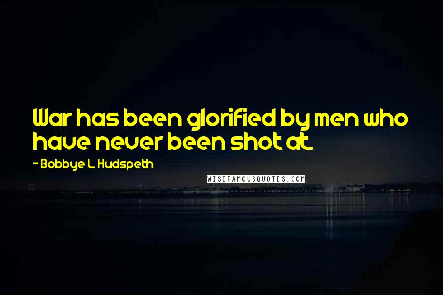 Bobbye L. Hudspeth Quotes: War has been glorified by men who have never been shot at.