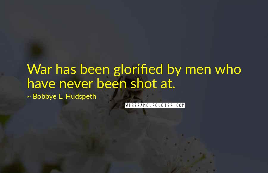Bobbye L. Hudspeth Quotes: War has been glorified by men who have never been shot at.