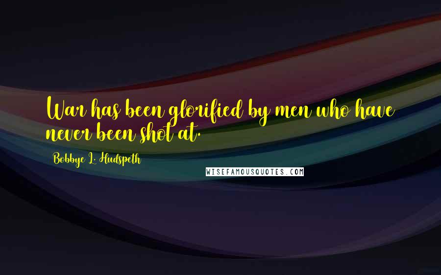 Bobbye L. Hudspeth Quotes: War has been glorified by men who have never been shot at.