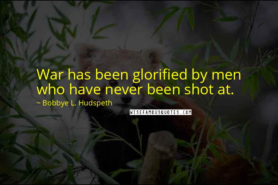 Bobbye L. Hudspeth Quotes: War has been glorified by men who have never been shot at.