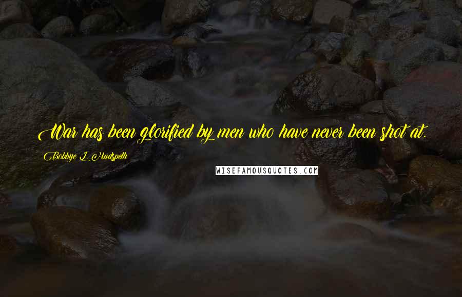 Bobbye L. Hudspeth Quotes: War has been glorified by men who have never been shot at.