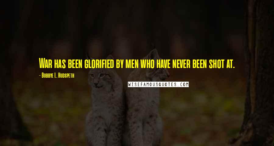 Bobbye L. Hudspeth Quotes: War has been glorified by men who have never been shot at.