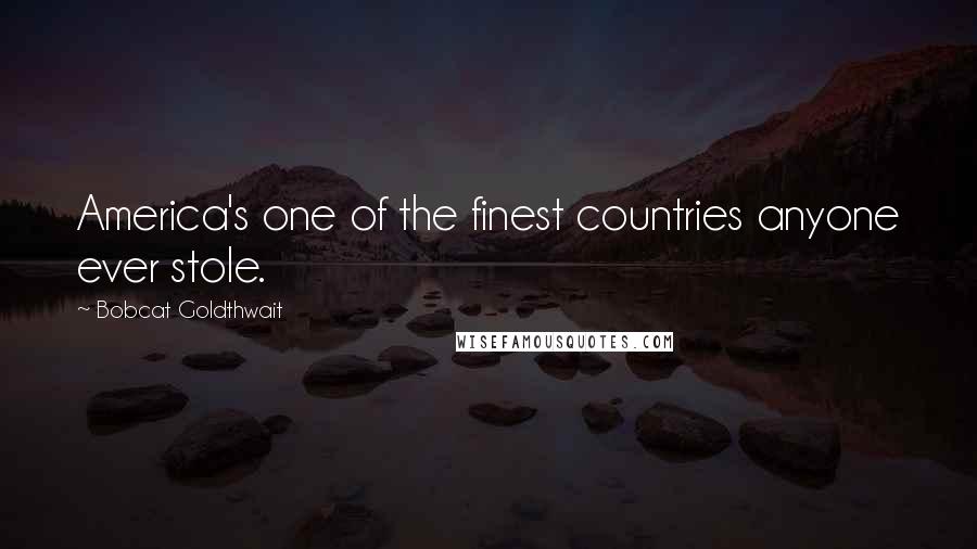 Bobcat Goldthwait Quotes: America's one of the finest countries anyone ever stole.