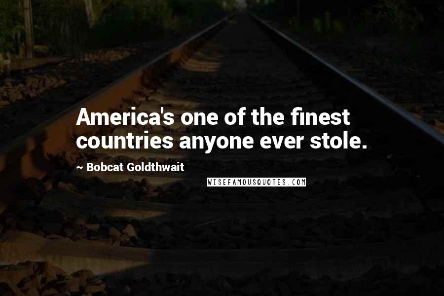 Bobcat Goldthwait Quotes: America's one of the finest countries anyone ever stole.