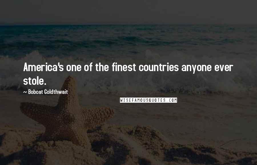 Bobcat Goldthwait Quotes: America's one of the finest countries anyone ever stole.