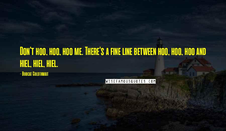 Bobcat Goldthwait Quotes: Don't hoo, hoo, hoo me. There's a fine line between hoo, hoo, hoo and hiel, hiel, hiel.