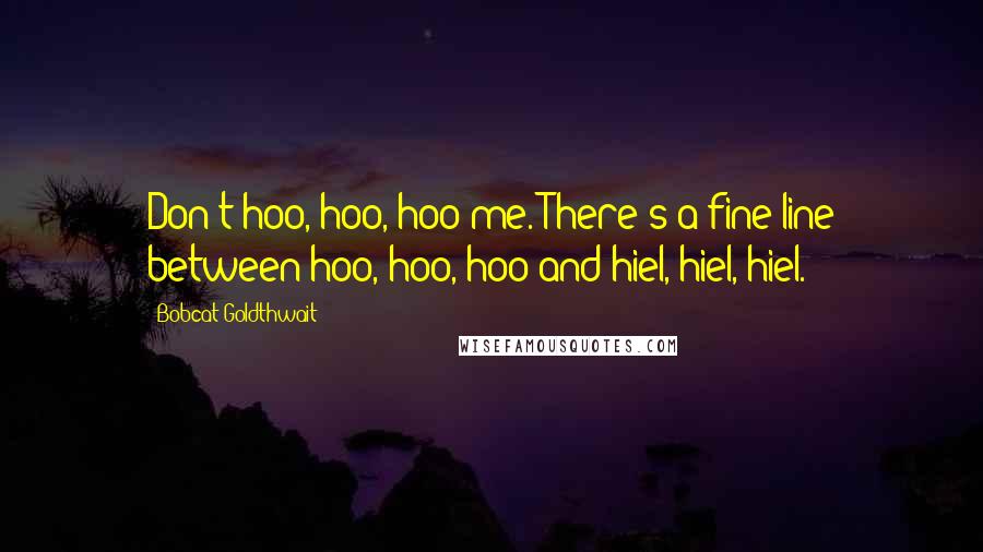 Bobcat Goldthwait Quotes: Don't hoo, hoo, hoo me. There's a fine line between hoo, hoo, hoo and hiel, hiel, hiel.