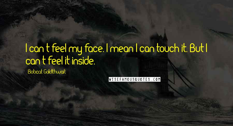 Bobcat Goldthwait Quotes: I can't feel my face. I mean I can touch it. But I can't feel it inside.