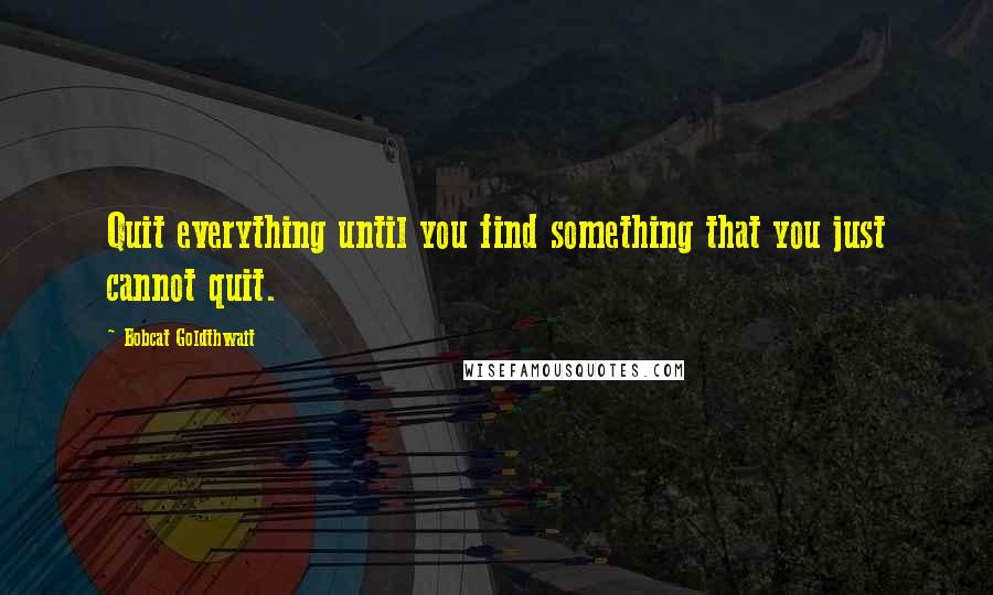 Bobcat Goldthwait Quotes: Quit everything until you find something that you just cannot quit.