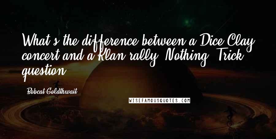 Bobcat Goldthwait Quotes: What's the difference between a Dice Clay concert and a Klan rally? Nothing. Trick question.