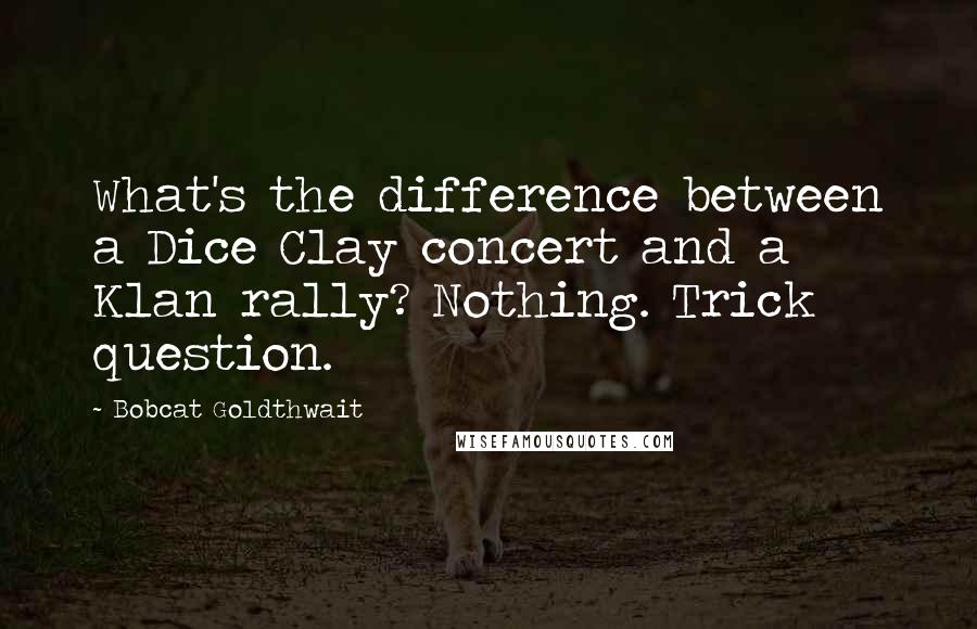 Bobcat Goldthwait Quotes: What's the difference between a Dice Clay concert and a Klan rally? Nothing. Trick question.