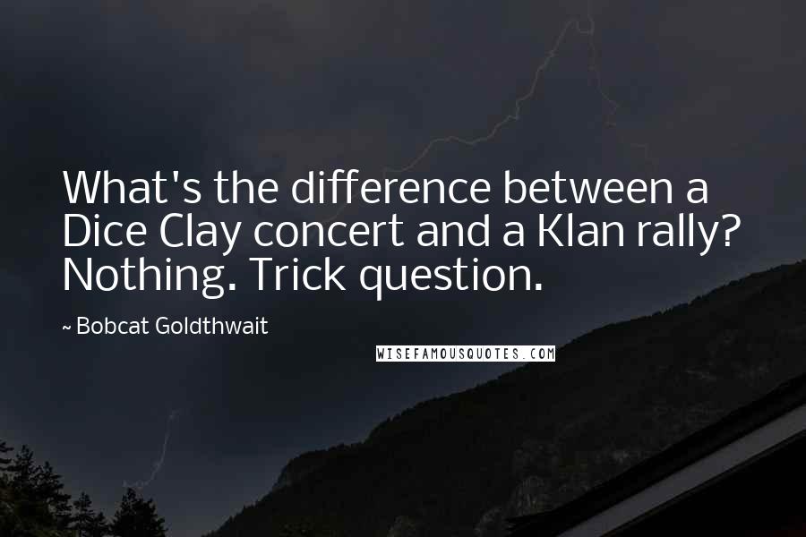 Bobcat Goldthwait Quotes: What's the difference between a Dice Clay concert and a Klan rally? Nothing. Trick question.