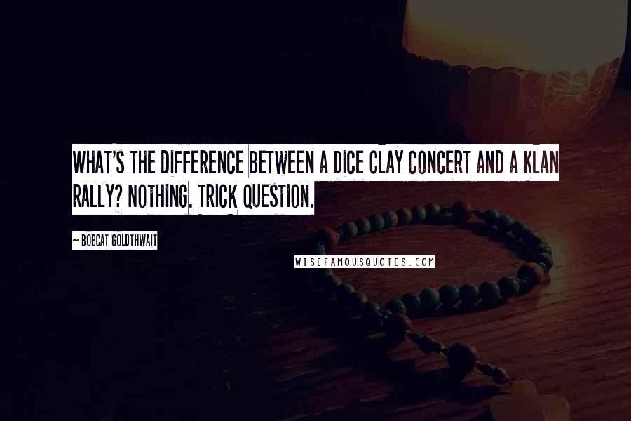 Bobcat Goldthwait Quotes: What's the difference between a Dice Clay concert and a Klan rally? Nothing. Trick question.