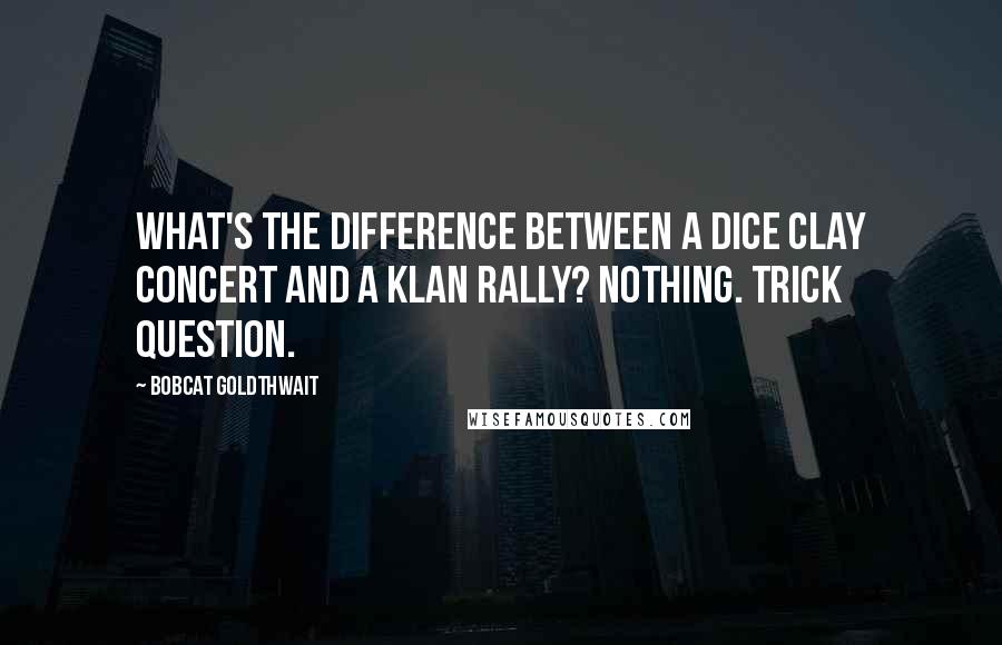 Bobcat Goldthwait Quotes: What's the difference between a Dice Clay concert and a Klan rally? Nothing. Trick question.