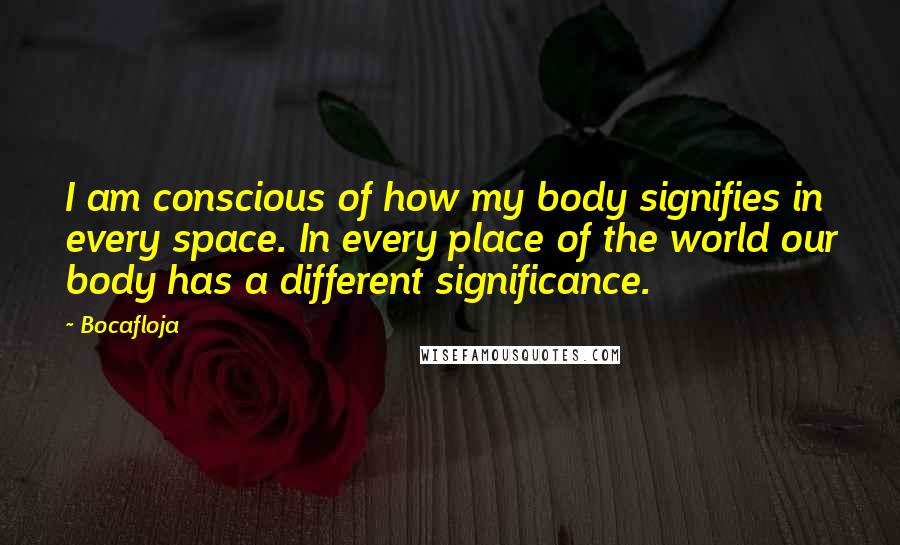 Bocafloja Quotes: I am conscious of how my body signifies in every space. In every place of the world our body has a different significance.
