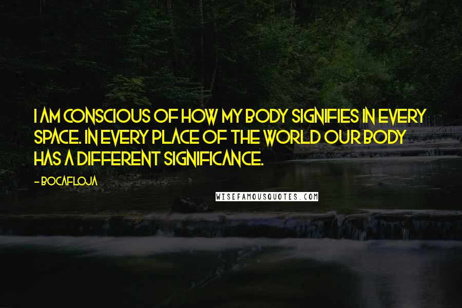 Bocafloja Quotes: I am conscious of how my body signifies in every space. In every place of the world our body has a different significance.