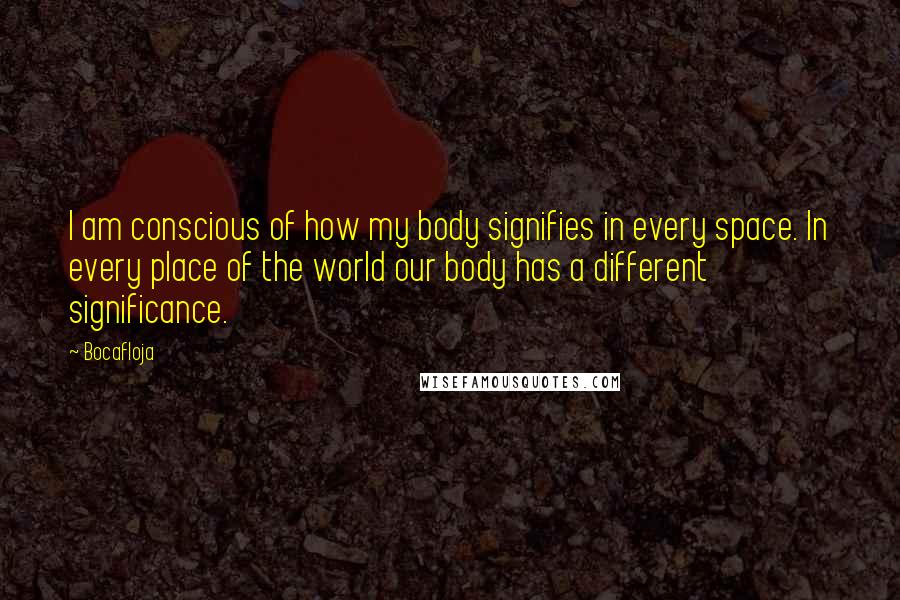 Bocafloja Quotes: I am conscious of how my body signifies in every space. In every place of the world our body has a different significance.