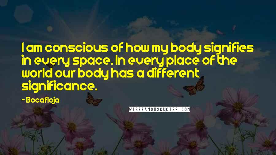 Bocafloja Quotes: I am conscious of how my body signifies in every space. In every place of the world our body has a different significance.