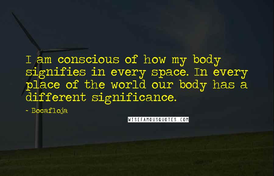 Bocafloja Quotes: I am conscious of how my body signifies in every space. In every place of the world our body has a different significance.