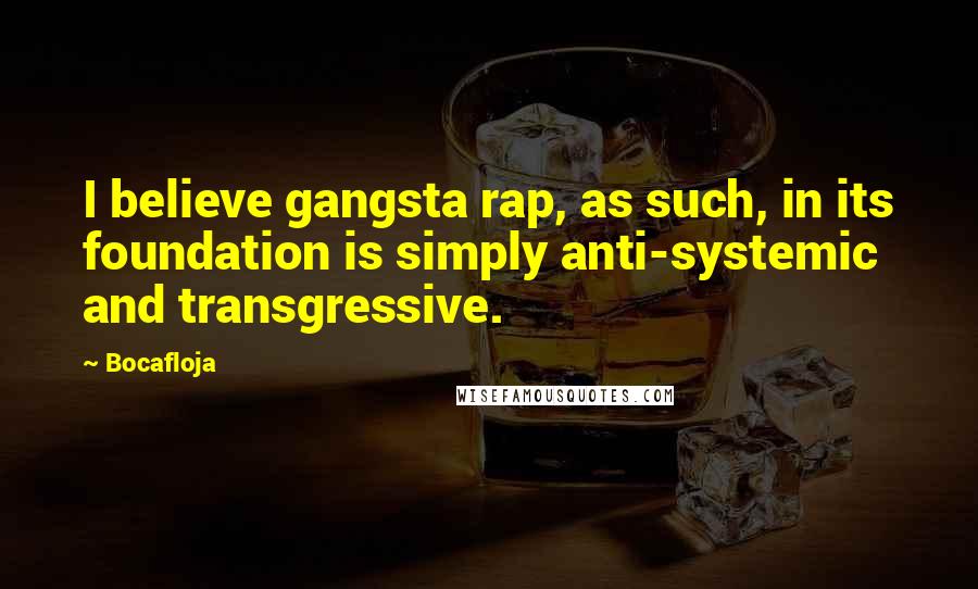 Bocafloja Quotes: I believe gangsta rap, as such, in its foundation is simply anti-systemic and transgressive.