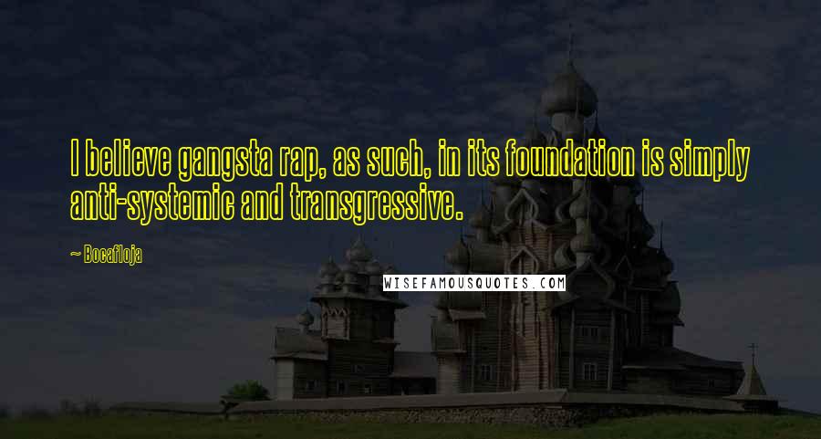 Bocafloja Quotes: I believe gangsta rap, as such, in its foundation is simply anti-systemic and transgressive.