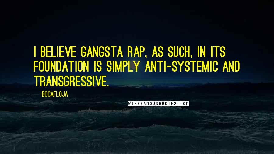 Bocafloja Quotes: I believe gangsta rap, as such, in its foundation is simply anti-systemic and transgressive.