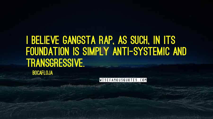 Bocafloja Quotes: I believe gangsta rap, as such, in its foundation is simply anti-systemic and transgressive.