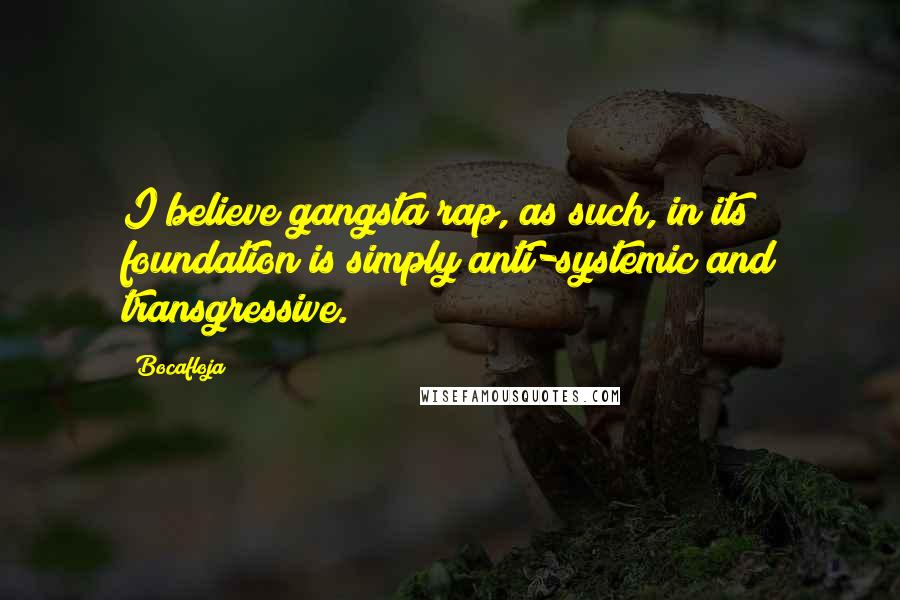 Bocafloja Quotes: I believe gangsta rap, as such, in its foundation is simply anti-systemic and transgressive.