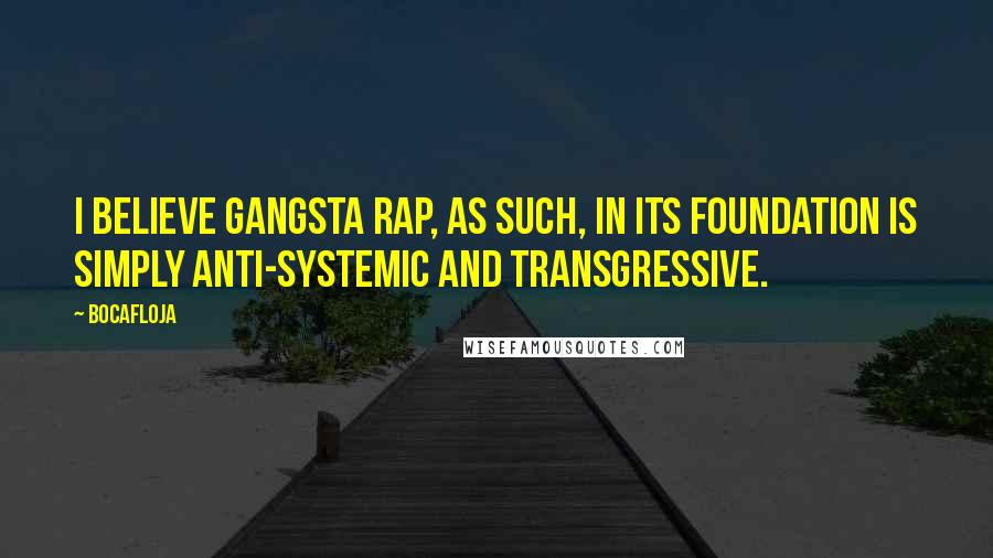 Bocafloja Quotes: I believe gangsta rap, as such, in its foundation is simply anti-systemic and transgressive.