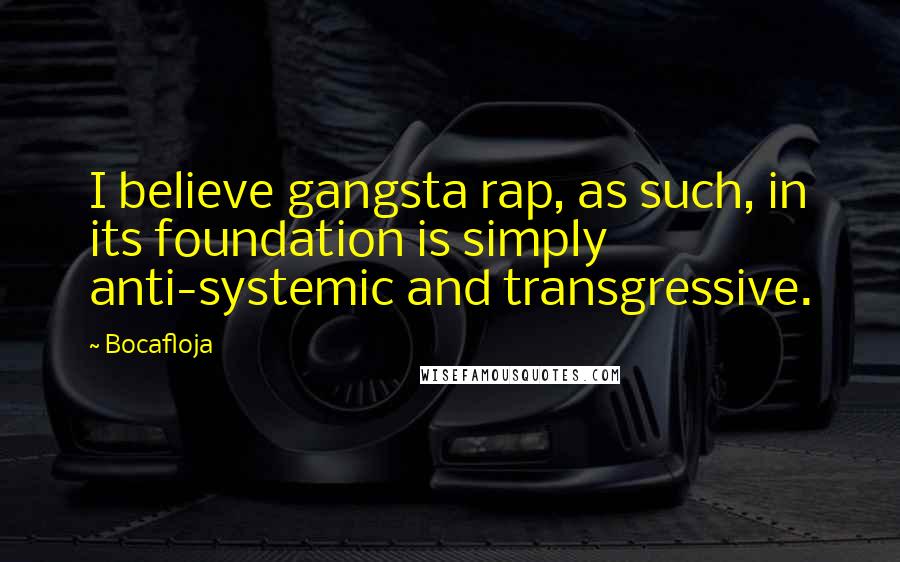 Bocafloja Quotes: I believe gangsta rap, as such, in its foundation is simply anti-systemic and transgressive.