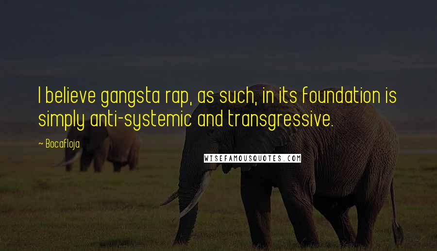 Bocafloja Quotes: I believe gangsta rap, as such, in its foundation is simply anti-systemic and transgressive.