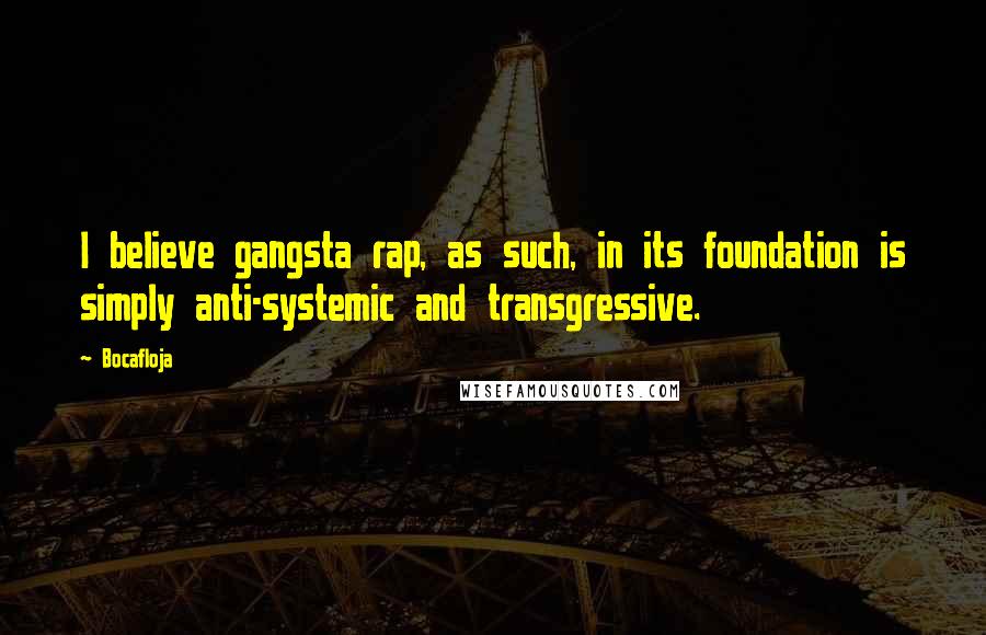 Bocafloja Quotes: I believe gangsta rap, as such, in its foundation is simply anti-systemic and transgressive.